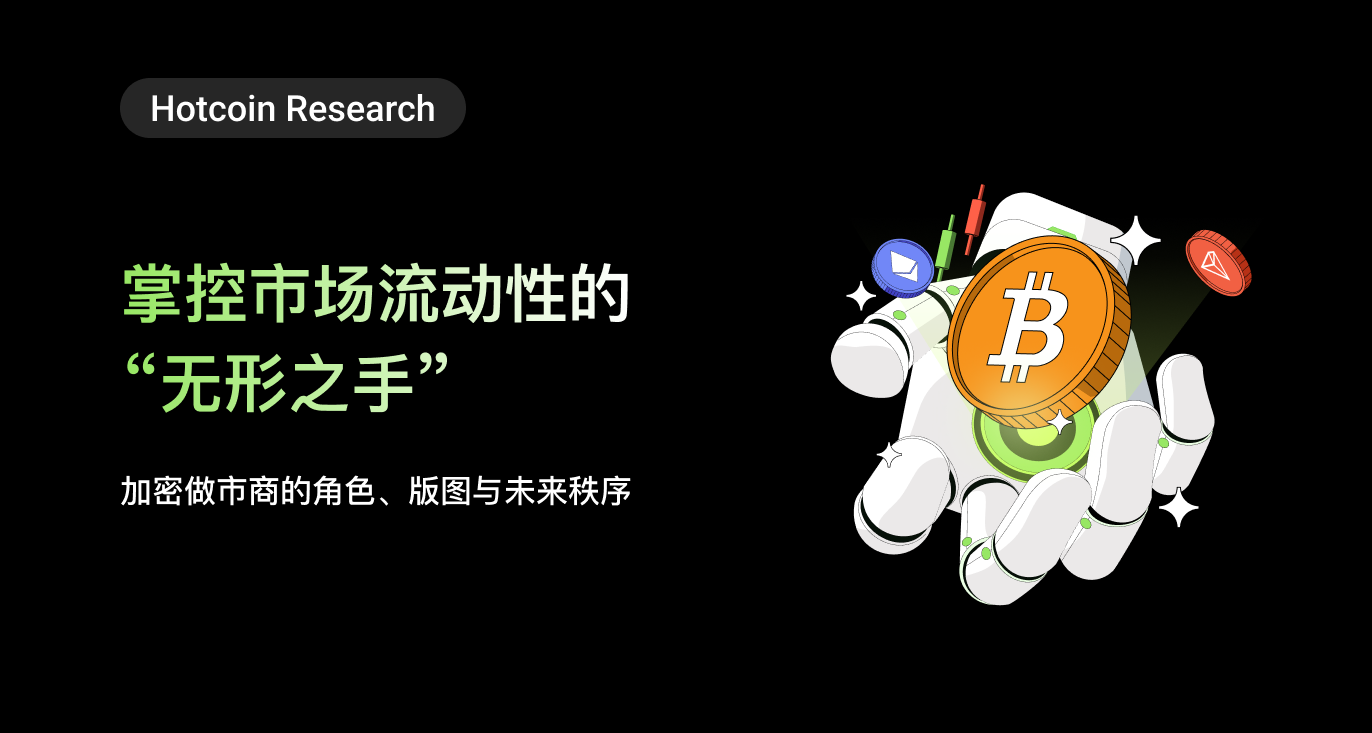 Hotcoin Research | The "Invisible Hand" Controlling Market Liquidity: The Role, Landscape, and Future Order of Crypto Market Makers